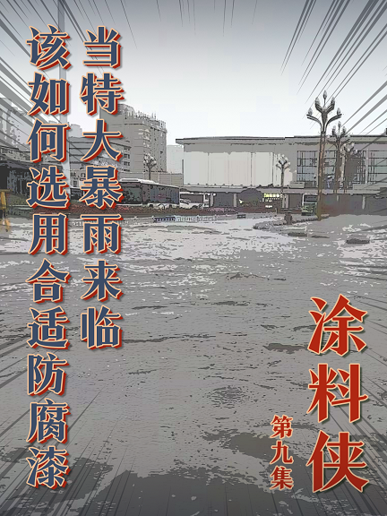 涂料俠|第九集——當(dāng)特大暴雨來臨，該如何選用合適防腐漆？