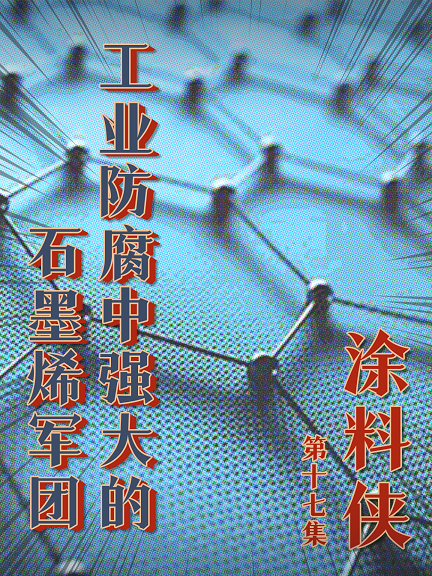 涂料俠|第十七集——工業(yè)防腐中強(qiáng)大的石墨烯軍團(tuán)